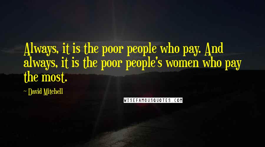 David Mitchell Quotes: Always, it is the poor people who pay. And always, it is the poor people's women who pay the most.