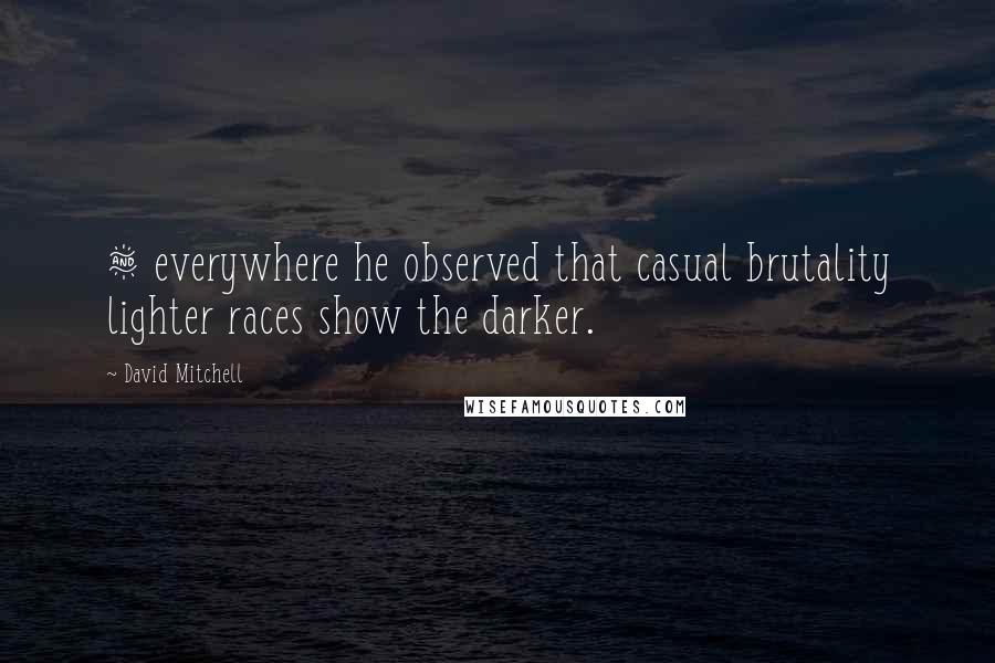 David Mitchell Quotes: & everywhere he observed that casual brutality lighter races show the darker.