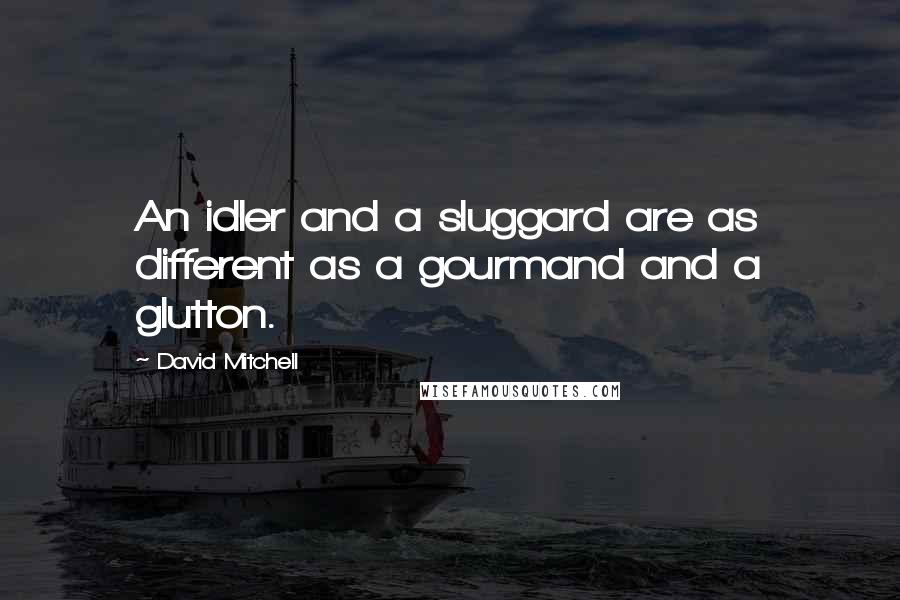 David Mitchell Quotes: An idler and a sluggard are as different as a gourmand and a glutton.