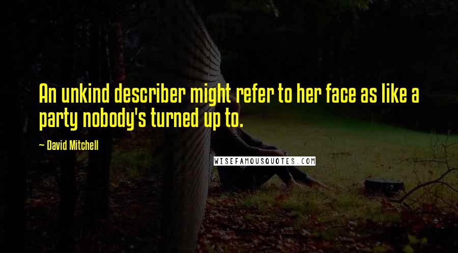 David Mitchell Quotes: An unkind describer might refer to her face as like a party nobody's turned up to.