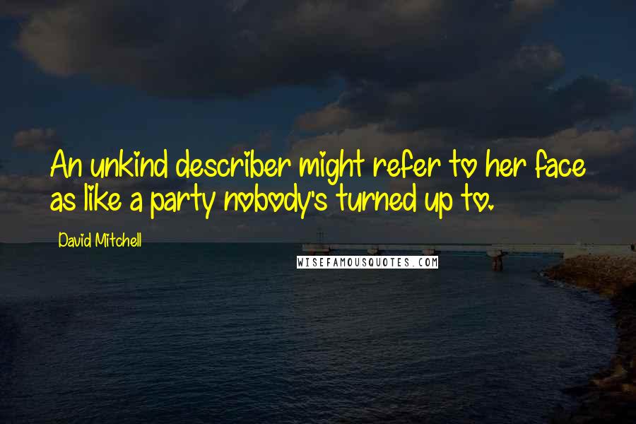 David Mitchell Quotes: An unkind describer might refer to her face as like a party nobody's turned up to.