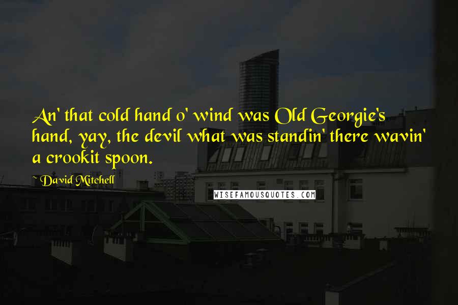 David Mitchell Quotes: An' that cold hand o' wind was Old Georgie's hand, yay, the devil what was standin' there wavin' a crookit spoon.