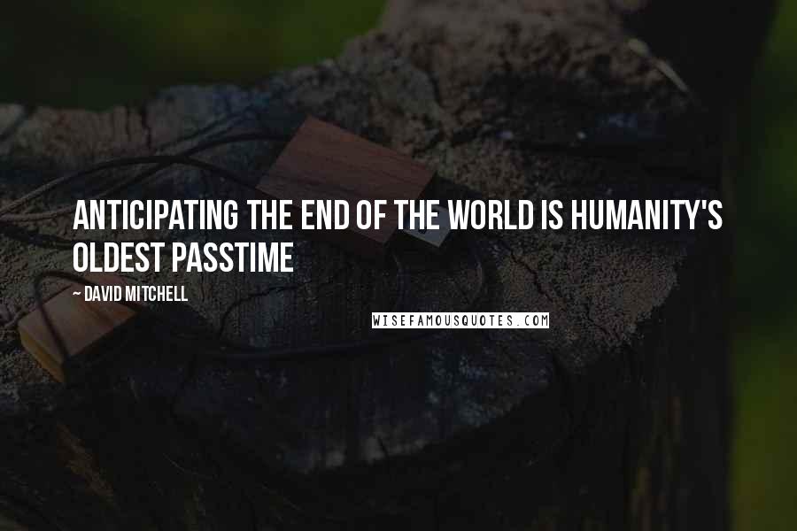 David Mitchell Quotes: Anticipating the end of the world is humanity's oldest passtime