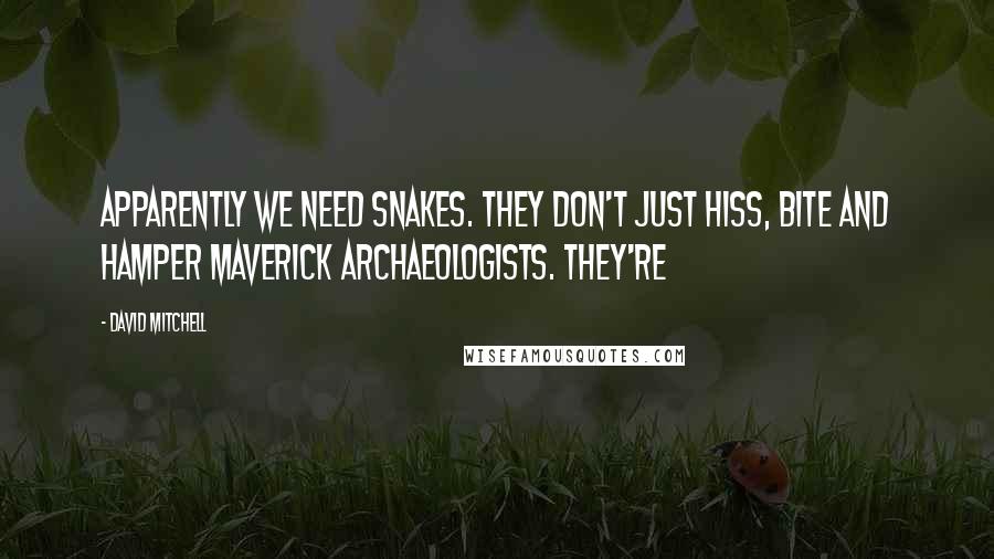 David Mitchell Quotes: Apparently we need snakes. They don't just hiss, bite and hamper maverick archaeologists. They're