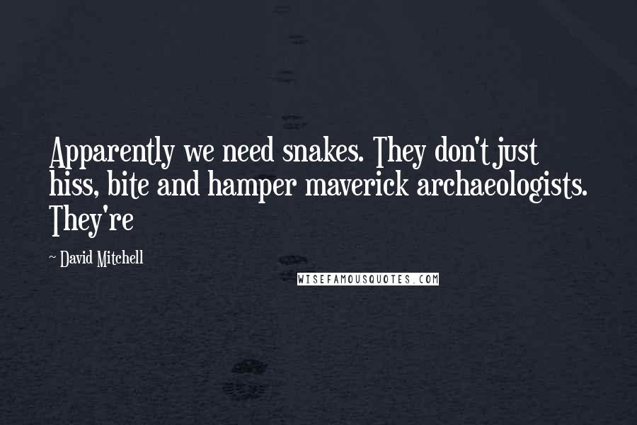 David Mitchell Quotes: Apparently we need snakes. They don't just hiss, bite and hamper maverick archaeologists. They're