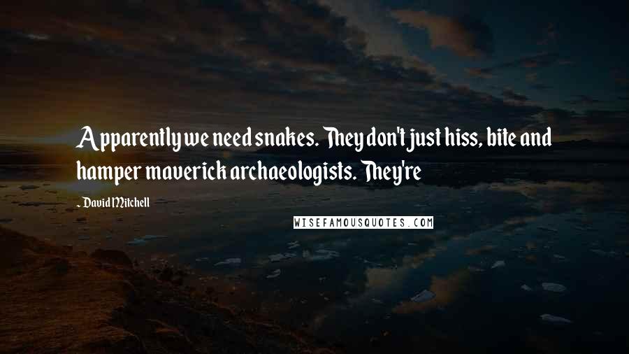 David Mitchell Quotes: Apparently we need snakes. They don't just hiss, bite and hamper maverick archaeologists. They're