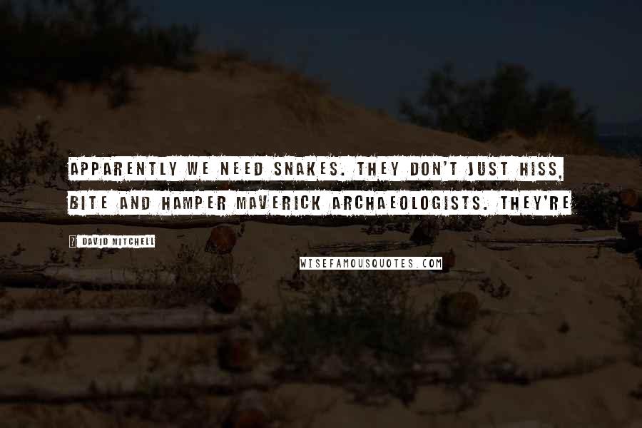 David Mitchell Quotes: Apparently we need snakes. They don't just hiss, bite and hamper maverick archaeologists. They're