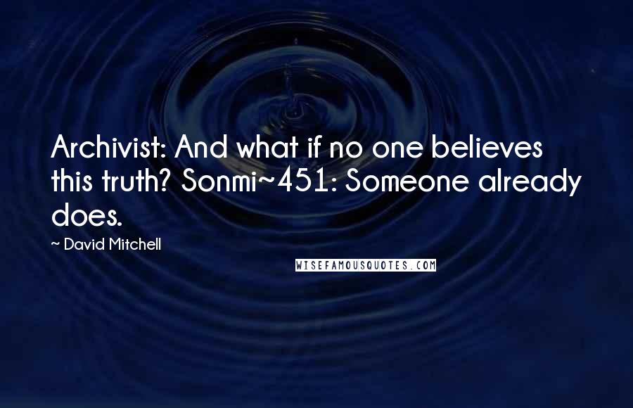 David Mitchell Quotes: Archivist: And what if no one believes this truth? Sonmi~451: Someone already does.