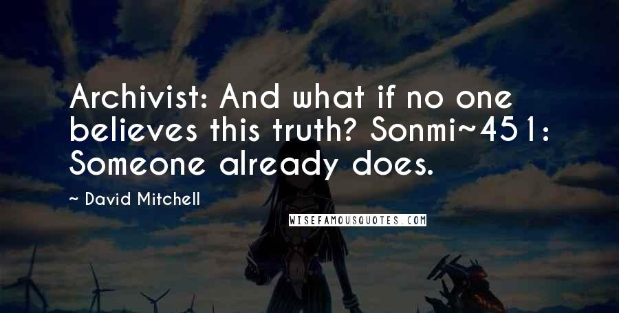 David Mitchell Quotes: Archivist: And what if no one believes this truth? Sonmi~451: Someone already does.