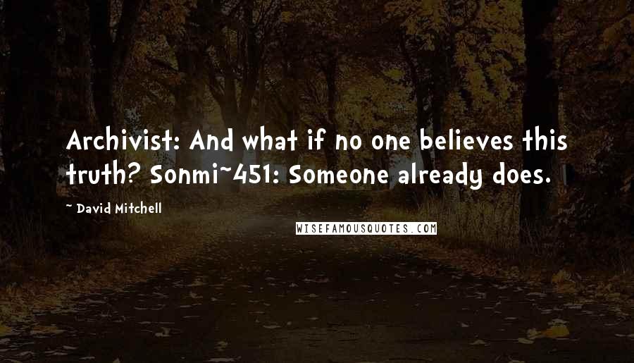 David Mitchell Quotes: Archivist: And what if no one believes this truth? Sonmi~451: Someone already does.