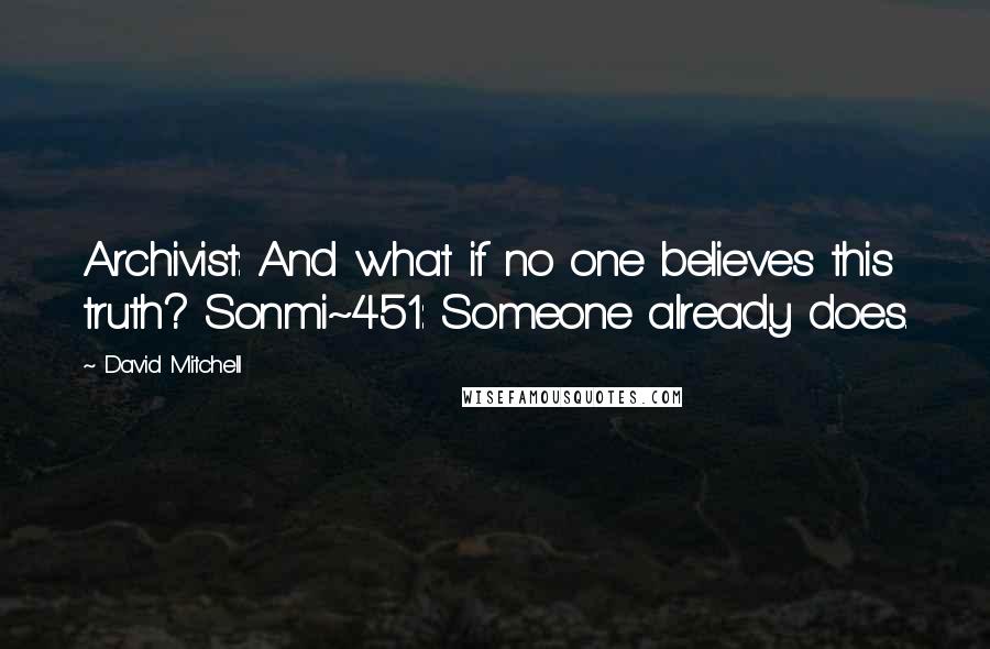 David Mitchell Quotes: Archivist: And what if no one believes this truth? Sonmi~451: Someone already does.