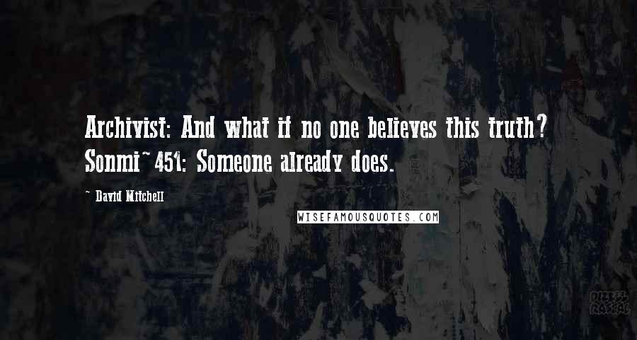 David Mitchell Quotes: Archivist: And what if no one believes this truth? Sonmi~451: Someone already does.