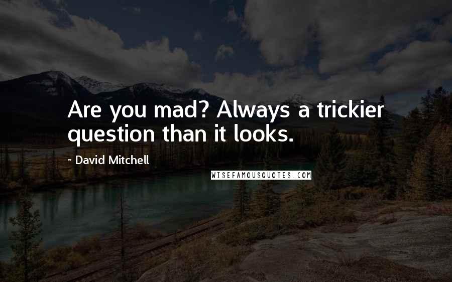 David Mitchell Quotes: Are you mad? Always a trickier question than it looks.
