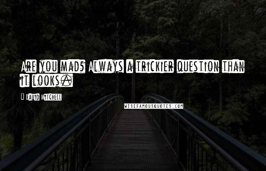 David Mitchell Quotes: Are you mad? Always a trickier question than it looks.