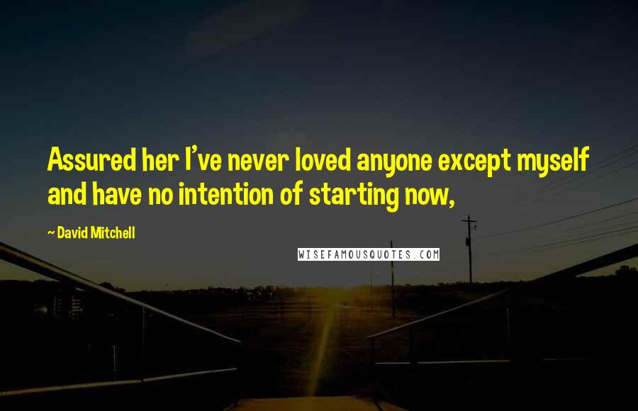 David Mitchell Quotes: Assured her I've never loved anyone except myself and have no intention of starting now,