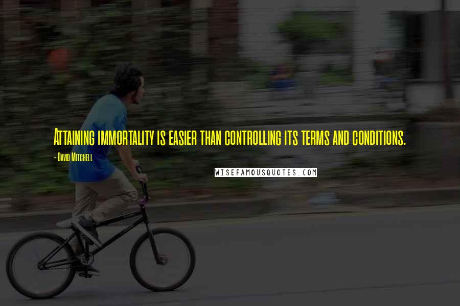 David Mitchell Quotes: Attaining immortality is easier than controlling its terms and conditions.