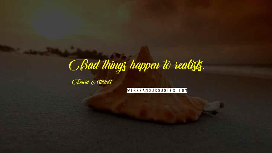 David Mitchell Quotes: Bad things happen to realists.