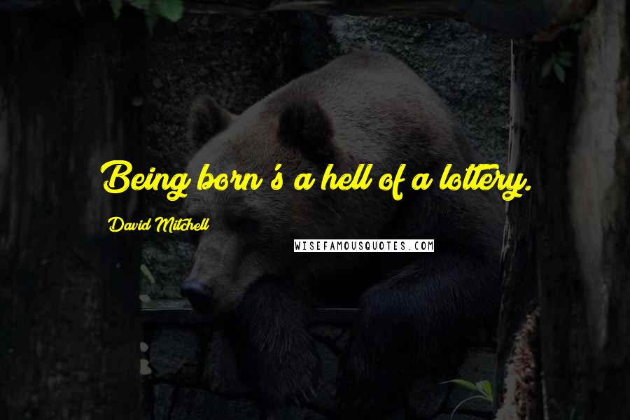 David Mitchell Quotes: Being born's a hell of a lottery.