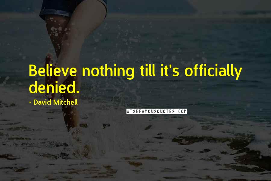 David Mitchell Quotes: Believe nothing till it's officially denied.