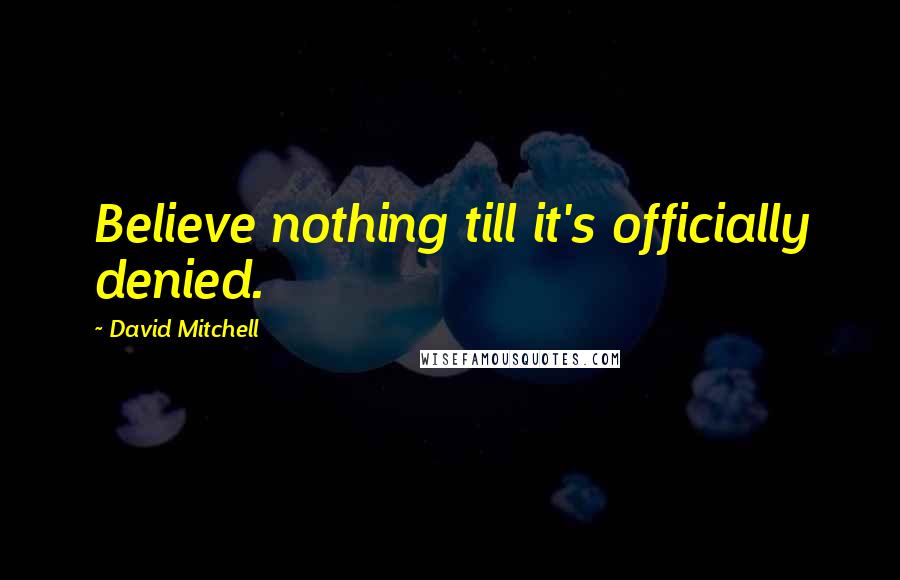 David Mitchell Quotes: Believe nothing till it's officially denied.