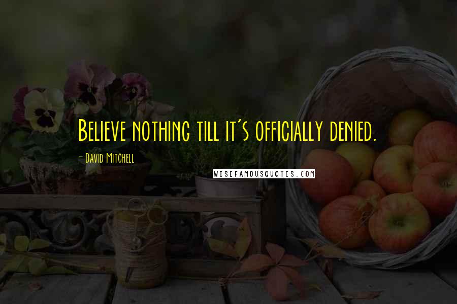 David Mitchell Quotes: Believe nothing till it's officially denied.