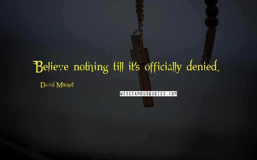 David Mitchell Quotes: Believe nothing till it's officially denied.