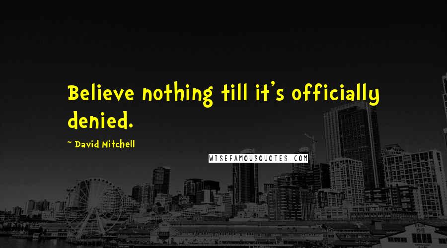 David Mitchell Quotes: Believe nothing till it's officially denied.