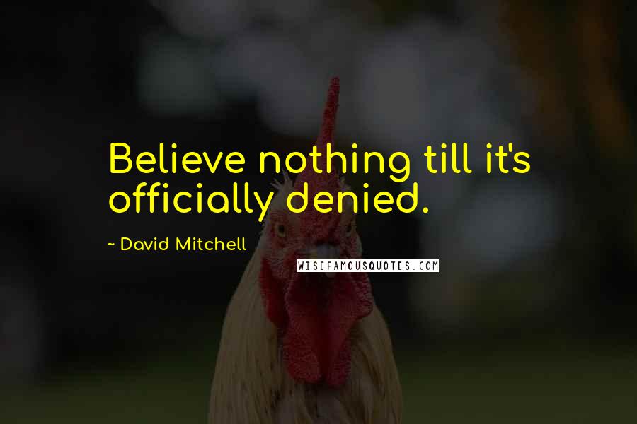 David Mitchell Quotes: Believe nothing till it's officially denied.