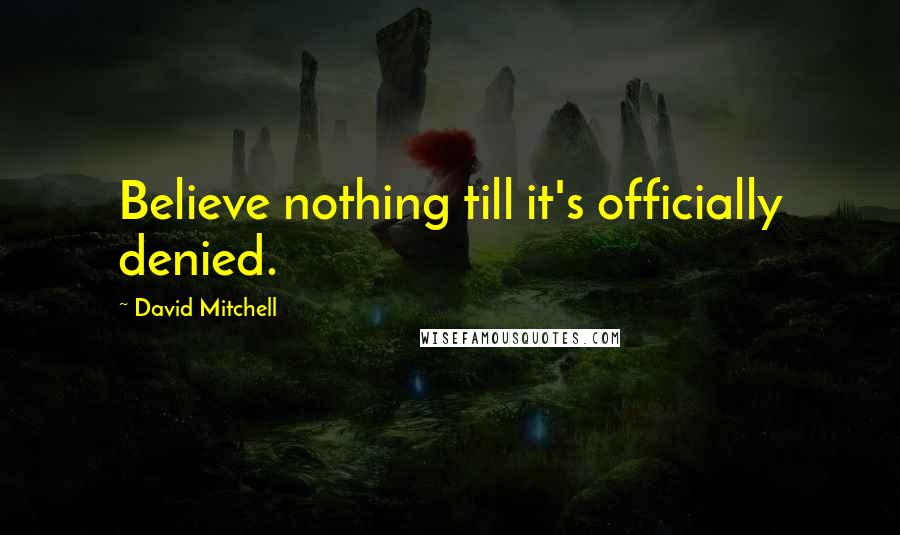 David Mitchell Quotes: Believe nothing till it's officially denied.