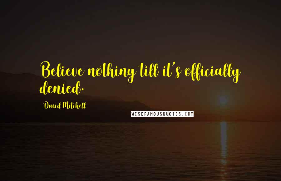 David Mitchell Quotes: Believe nothing till it's officially denied.