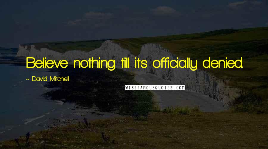 David Mitchell Quotes: Believe nothing till it's officially denied.