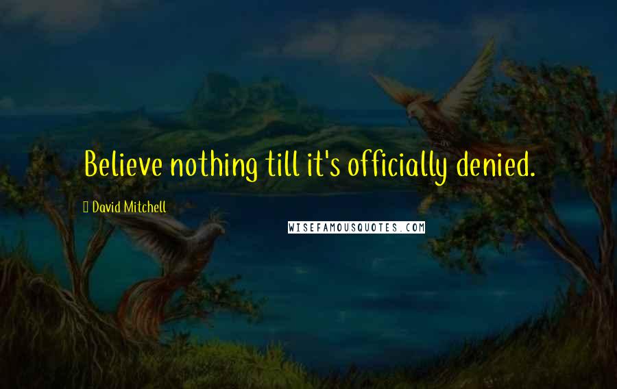 David Mitchell Quotes: Believe nothing till it's officially denied.