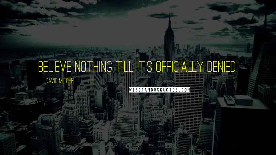 David Mitchell Quotes: Believe nothing till it's officially denied.