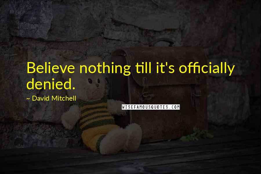 David Mitchell Quotes: Believe nothing till it's officially denied.