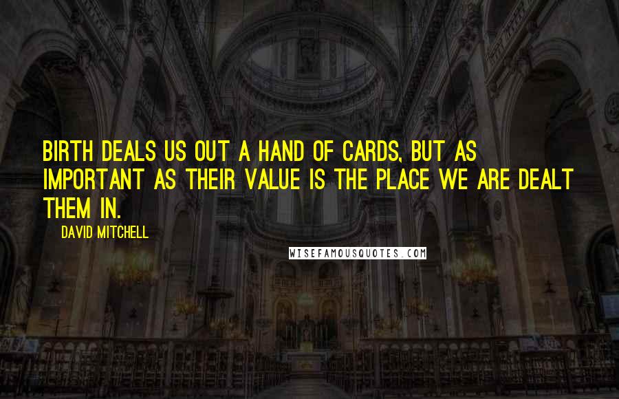 David Mitchell Quotes: Birth deals us out a hand of cards, but as important as their value is the place we are dealt them in.