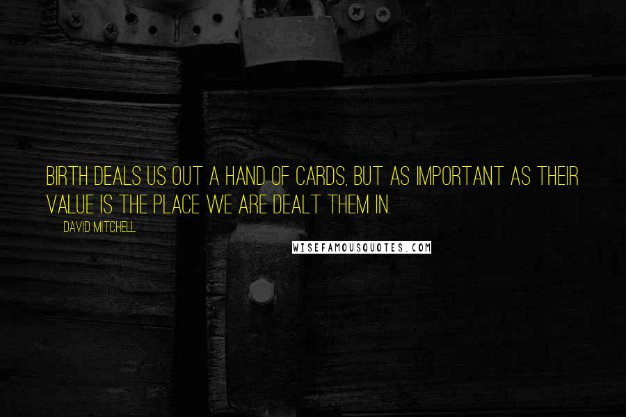 David Mitchell Quotes: Birth deals us out a hand of cards, but as important as their value is the place we are dealt them in.