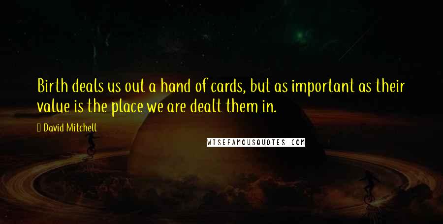 David Mitchell Quotes: Birth deals us out a hand of cards, but as important as their value is the place we are dealt them in.