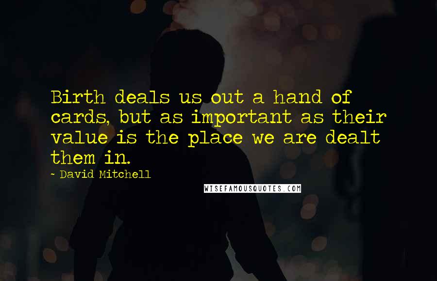 David Mitchell Quotes: Birth deals us out a hand of cards, but as important as their value is the place we are dealt them in.