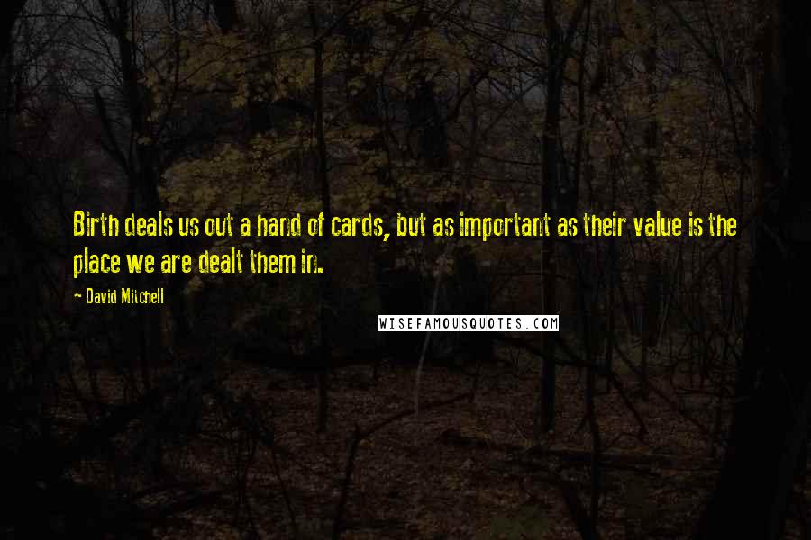 David Mitchell Quotes: Birth deals us out a hand of cards, but as important as their value is the place we are dealt them in.