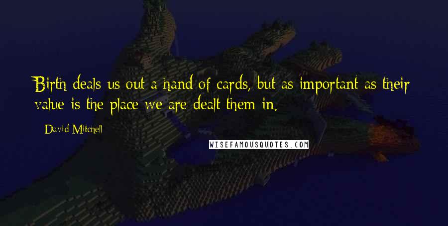 David Mitchell Quotes: Birth deals us out a hand of cards, but as important as their value is the place we are dealt them in.