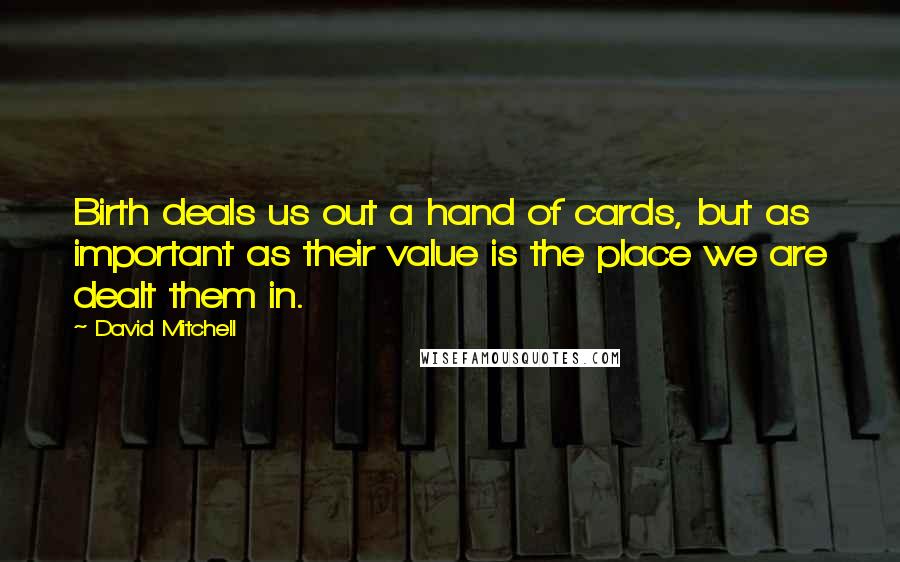 David Mitchell Quotes: Birth deals us out a hand of cards, but as important as their value is the place we are dealt them in.