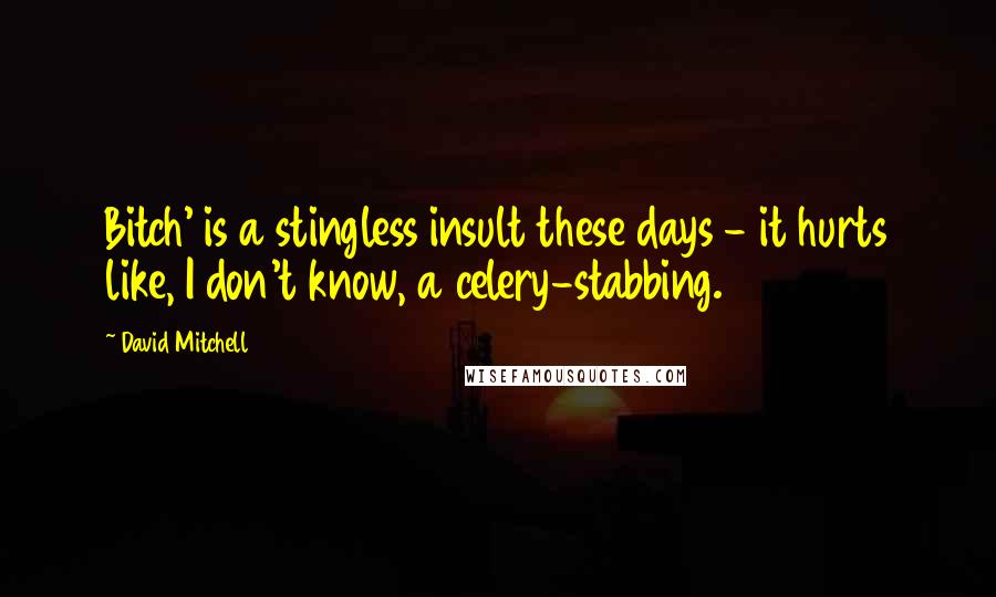 David Mitchell Quotes: Bitch' is a stingless insult these days - it hurts like, I don't know, a celery-stabbing.