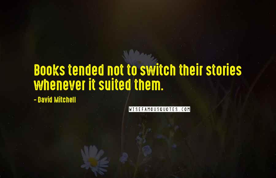 David Mitchell Quotes: Books tended not to switch their stories whenever it suited them.