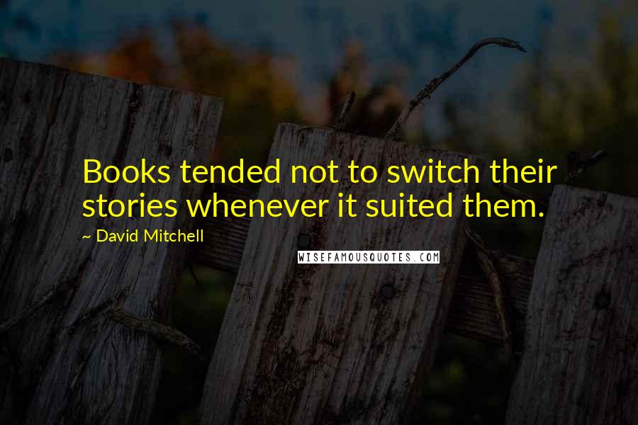 David Mitchell Quotes: Books tended not to switch their stories whenever it suited them.