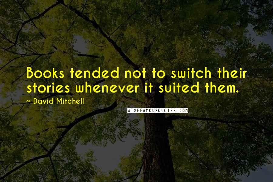 David Mitchell Quotes: Books tended not to switch their stories whenever it suited them.