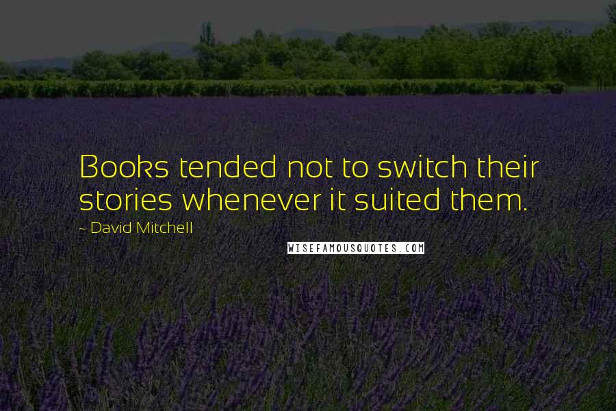 David Mitchell Quotes: Books tended not to switch their stories whenever it suited them.