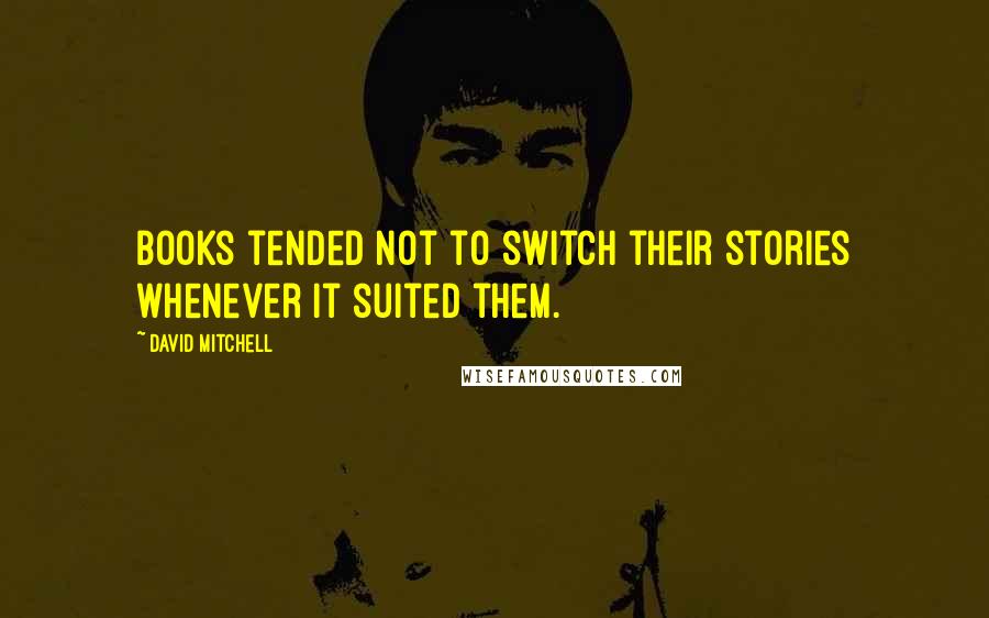 David Mitchell Quotes: Books tended not to switch their stories whenever it suited them.