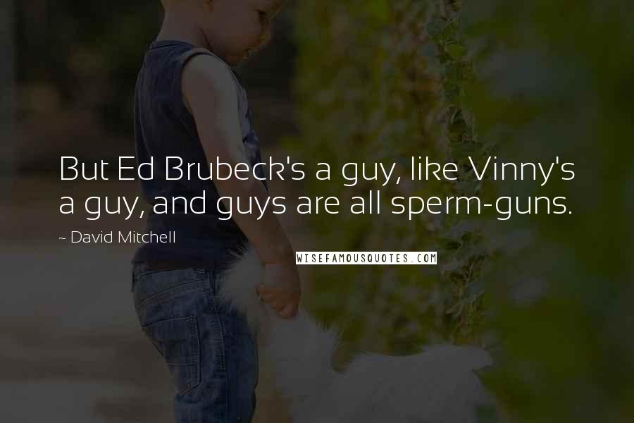 David Mitchell Quotes: But Ed Brubeck's a guy, like Vinny's a guy, and guys are all sperm-guns.