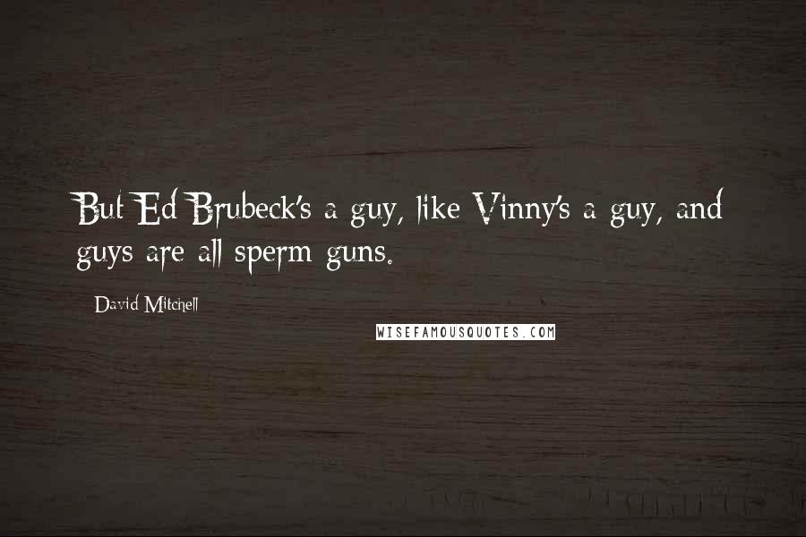 David Mitchell Quotes: But Ed Brubeck's a guy, like Vinny's a guy, and guys are all sperm-guns.