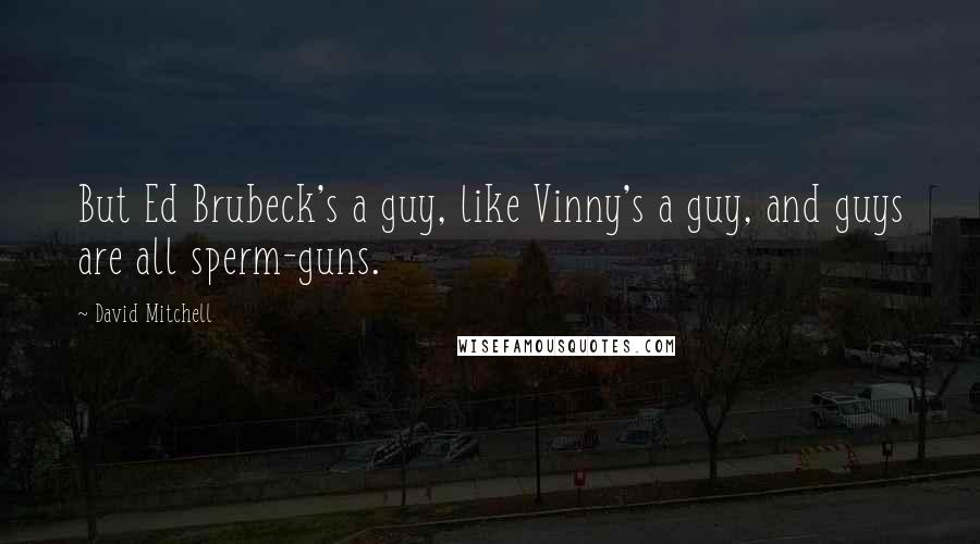 David Mitchell Quotes: But Ed Brubeck's a guy, like Vinny's a guy, and guys are all sperm-guns.